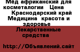 Мёд африканский для косметалогии › Цена ­ 500 - Краснодарский край Медицина, красота и здоровье » Лекарственные средства   